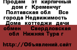 Продам 3-эт. кирпичный дом г. Кременчуг, Полтавская обл. - Все города Недвижимость » Дома, коттеджи, дачи обмен   . Свердловская обл.,Нижняя Тура г.